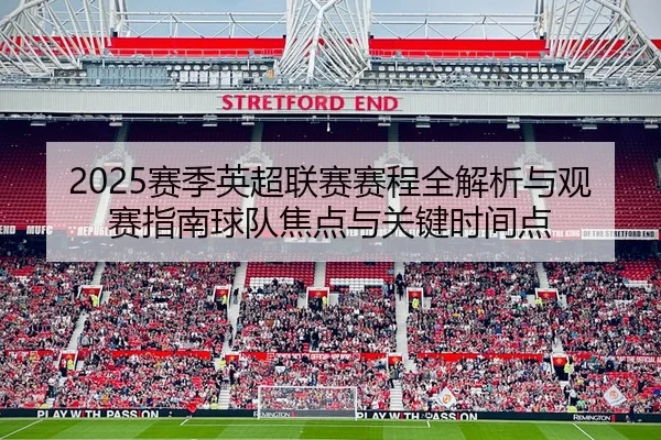 2025赛季英超联赛赛程全解析与观赛指南球队焦点与关键时间点