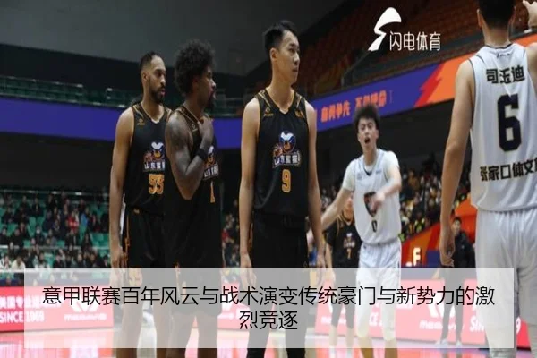 意甲联赛百年风云与战术演变传统豪门与新势力的激烈竞逐