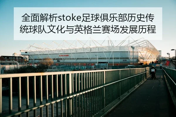 全面解析stoke足球俱乐部历史传统球队文化与英格兰赛场发展历程