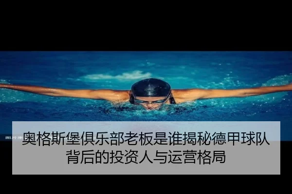 奥格斯堡俱乐部老板是谁揭秘德甲球队背后的投资人与运营格局
