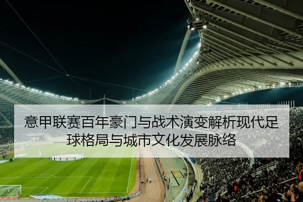意甲联赛百年豪门与战术演变解析现代足球格局与城市文化发展脉络