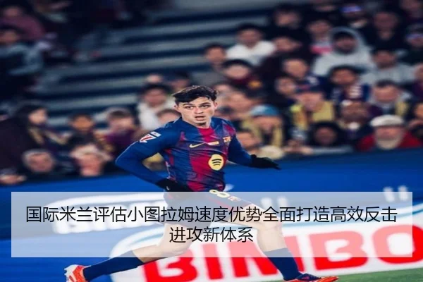 国际米兰评估小图拉姆速度优势全面打造高效反击进攻新体系