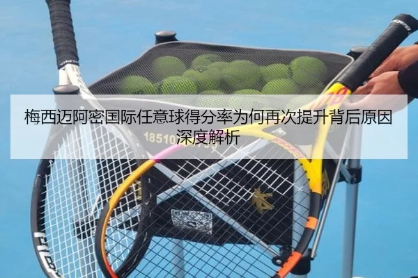 梅西迈阿密国际任意球得分率为何再次提升背后原因深度解析